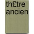 Th£tre Ancien