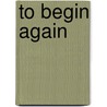 To Begin Again by Unknown
