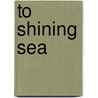 To Shining Sea door Stephen Howarth