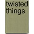 Twisted Things