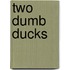 Two Dumb Ducks