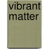 Vibrant Matter