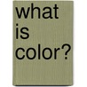 What Is Color? door Tea Benduhn
