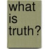 What Is Truth?