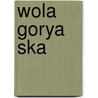 Wola Gorya Ska by Miriam T. Timpledon