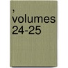 , Volumes 24-25 by Unknown