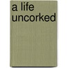 A Life Uncorked door Hugh Johnson