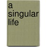 A Singular Life by Unknown