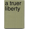 A Truer Liberty by Lawrence A. Blum