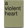 A Violent Heart by Gregory K. Moffatt