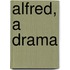Alfred, A Drama