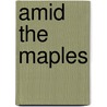 Amid The Maples door Phillip G. Sage