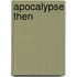 Apocalypse Then