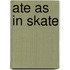 Ate as in Skate