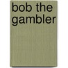 Bob The Gambler by Frederick Barthelme