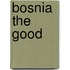Bosnia The Good