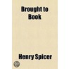 Brought To Book by Henry Spicer