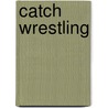 Catch Wrestling door Mark S. Hewitt