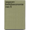 Opgaven bedrijfseconomie VWO 6 by A.A. Bakker