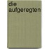 Die Aufgeregten