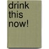 Drink This Now!