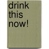 Drink This Now! by John Boyer