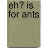 Eh? Is For Ants by Christopher Pusey