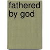 Fathered By God by Steve Bydeley