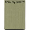 Fibro-My-What?! door Mary Ann Ringling