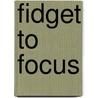 Fidget to Focus door Sarah Wright M.S.A.C.T.