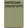 Werkboek Staatsrecht by Unknown
