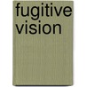 Fugitive Vision by Michael A. Chaney