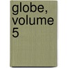Globe, Volume 5 by ve Soci T. De G. Og