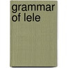 Grammar Of Lele by Zygmunt Frajzyngier