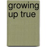 Growing Up True by Craig S. Barnes