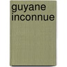Guyane Inconnue door Albert Bordeaux
