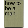 How To Be A Man door Thomas Beller