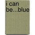 I Can Be...Blue