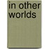 In Other Worlds