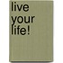 Live your life!