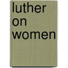 Luther On Women door Susan Karant-Nunn