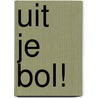 Uit je bol! door M. van Gog