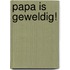 Papa is geweldig!