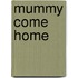 Mummy Come Home