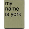 My Name Is York door Van Elizabeth Steenwyk