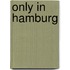 Only in Hamburg