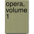 Opera, Volume 1
