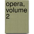 Opera, Volume 2