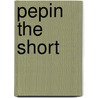 Pepin The Short door Miriam T. Timpledon