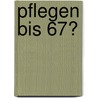 Pflegen bis 67? door Wolfgang Hien